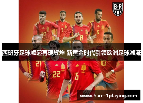 西班牙足球崛起再现辉煌 新黄金时代引领欧洲足球潮流