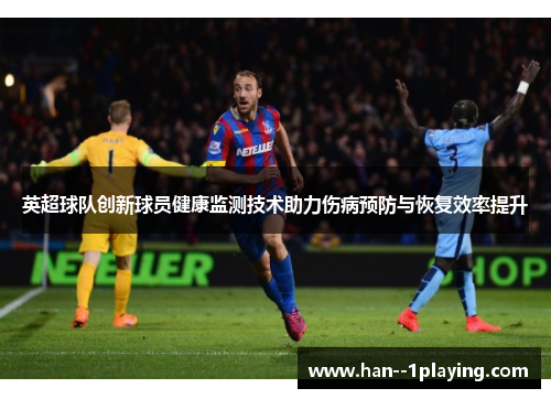 英超球队创新球员健康监测技术助力伤病预防与恢复效率提升