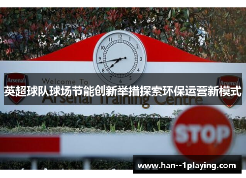 英超球队球场节能创新举措探索环保运营新模式