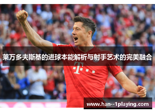 莱万多夫斯基的进球本能解析与射手艺术的完美融合