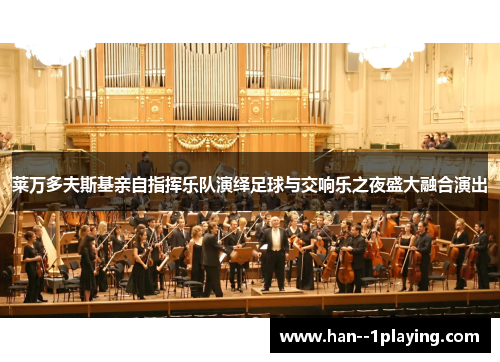 莱万多夫斯基亲自指挥乐队演绎足球与交响乐之夜盛大融合演出