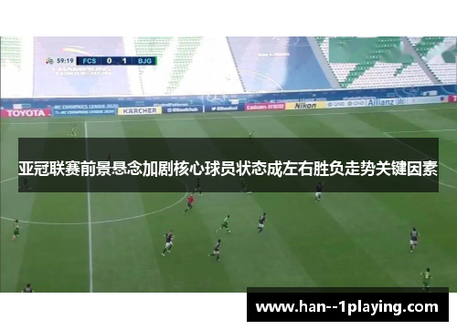 亚冠联赛前景悬念加剧核心球员状态成左右胜负走势关键因素