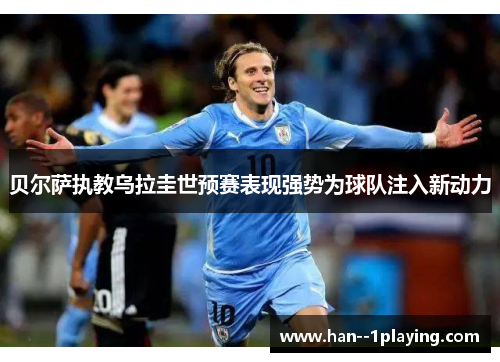 贝尔萨执教乌拉圭世预赛表现强势为球队注入新动力