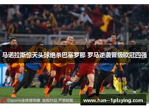 马诺拉斯惊天头球绝杀巴塞罗那 罗马逆袭晋级欧冠四强