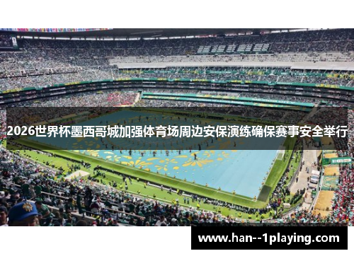 2026世界杯墨西哥城加强体育场周边安保演练确保赛事安全举行